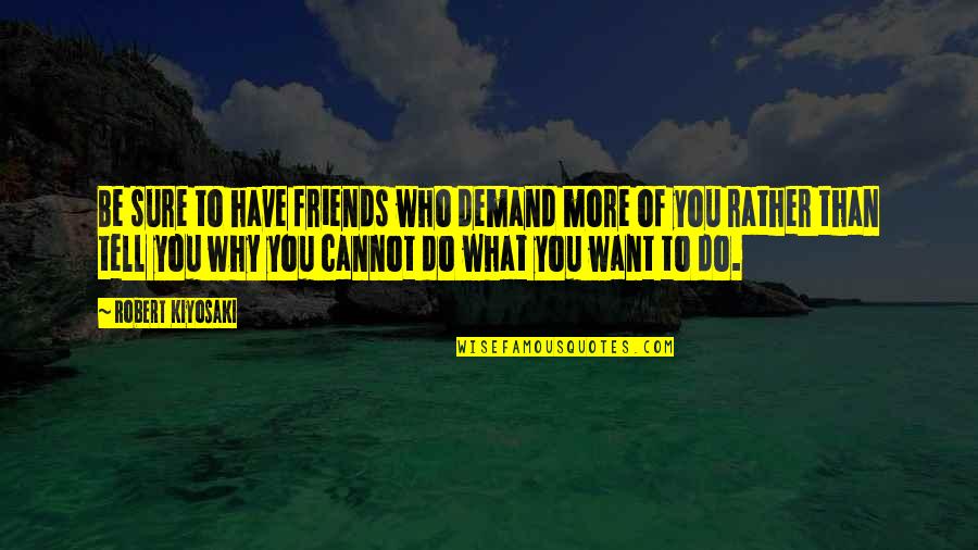 30000 Quotes By Robert Kiyosaki: Be sure to have friends who demand more 30000 Quotes By Robert Kiyosaki: Be sure to have friends who demand more