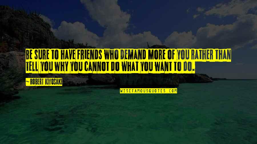 30000 Quotes By Robert Kiyosaki: Be sure to have friends who demand more