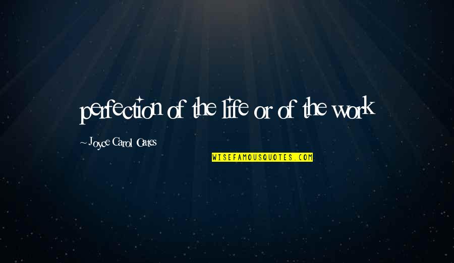 3000sf Quotes By Joyce Carol Oates: perfection of the life or of the work