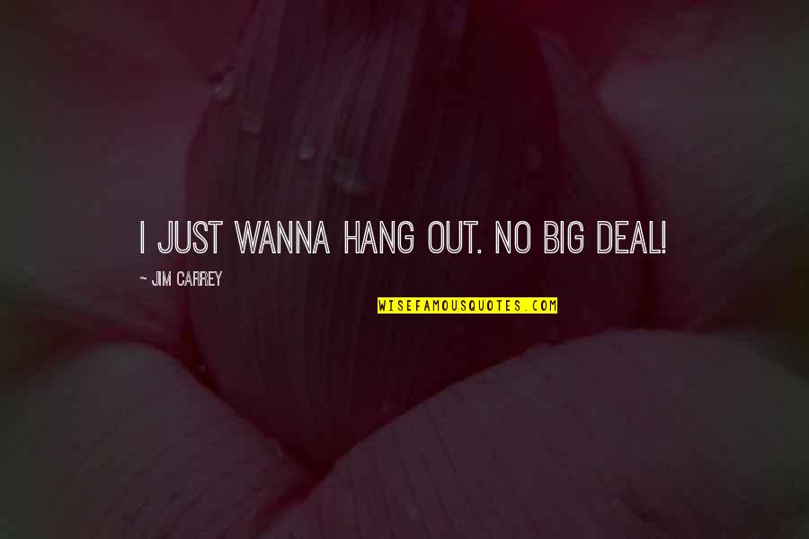 30135 Quotes By Jim Carrey: I just wanna hang out. No big deal! 30135 Quotes By Jim Carrey: I just wanna hang out. No big deal!