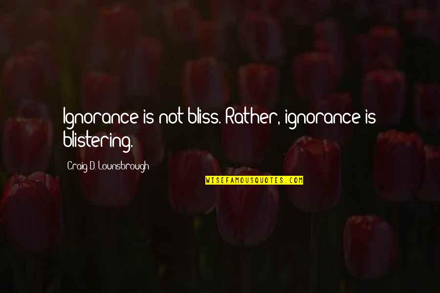 3019 Quotes By Craig D. Lounsbrough: Ignorance is not bliss. Rather, ignorance is blistering. 3019 Quotes By Craig D. Lounsbrough: Ignorance is not bliss. Rather, ignorance is blistering.
