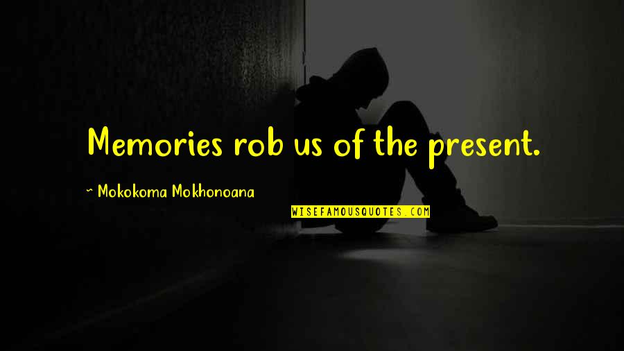 3019 Quotes By Mokokoma Mokhonoana: Memories rob us of the present. 3019 Quotes By Mokokoma Mokhonoana: Memories rob us of the present.
