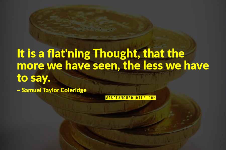 3040 John Quotes By Samuel Taylor Coleridge: It is a flat'ning Thought, that the more