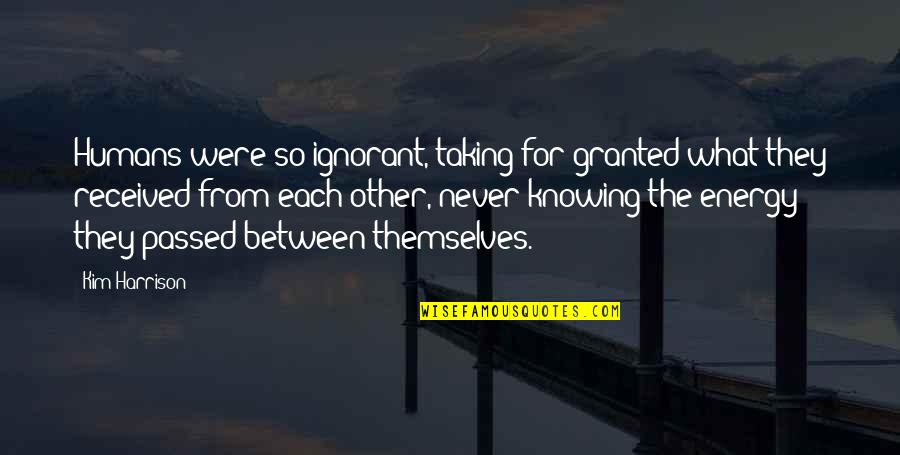 305 Area Quotes By Kim Harrison: Humans were so ignorant, taking for granted what 305 Area Quotes By Kim Harrison: Humans were so ignorant, taking for granted what