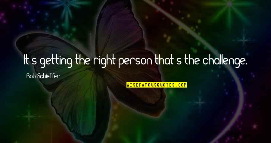 306171 10 Quotes By Bob Schieffer: It's getting the right person that's the challenge. 306171 10 Quotes By Bob Schieffer: It's getting the right person that's the challenge.