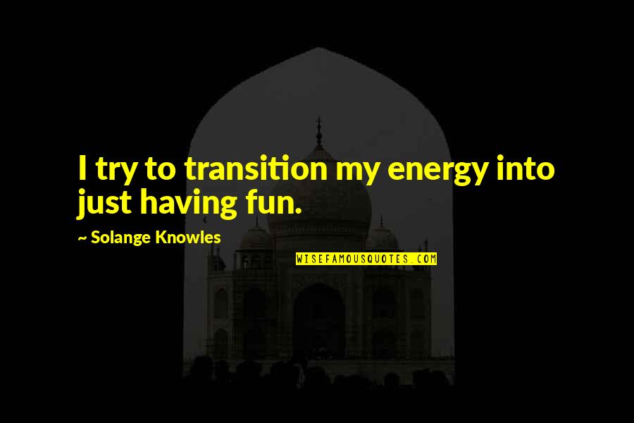 3069 Dienos Quotes By Solange Knowles: I try to transition my energy into just 3069 Dienos Quotes By Solange Knowles: I try to transition my energy into just