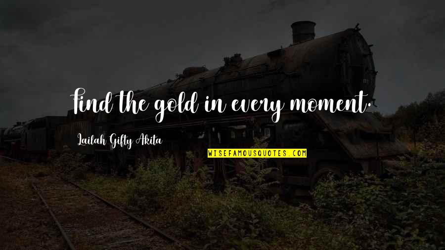 30stm The Kill Quotes By Lailah Gifty Akita: Find the gold in every moment.
