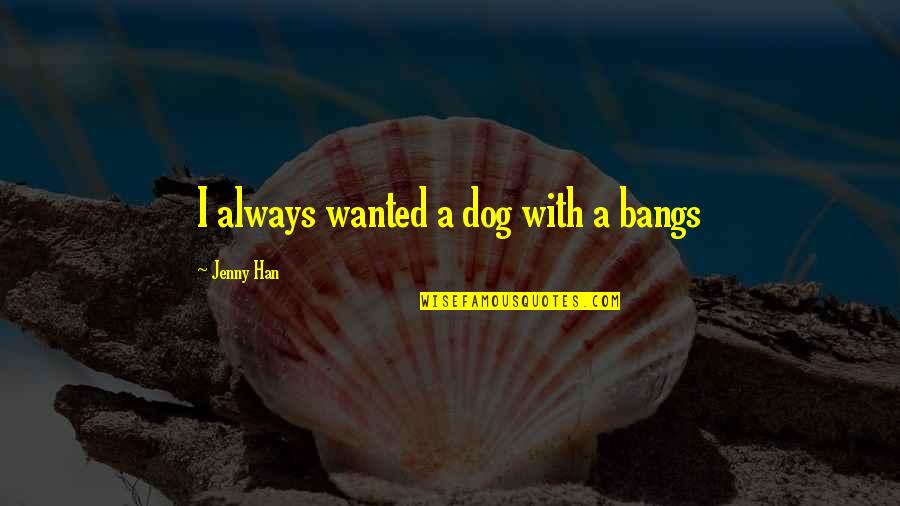 30th Inspirational Quotes By Jenny Han: I always wanted a dog with a bangs 30th Inspirational Quotes By Jenny Han: I always wanted a dog with a bangs