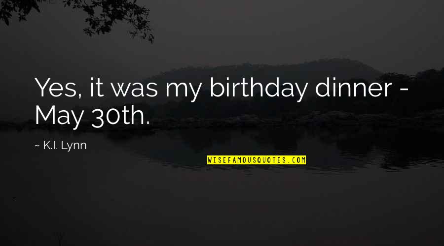 30th Quotes By K.I. Lynn: Yes, it was my birthday dinner - May
