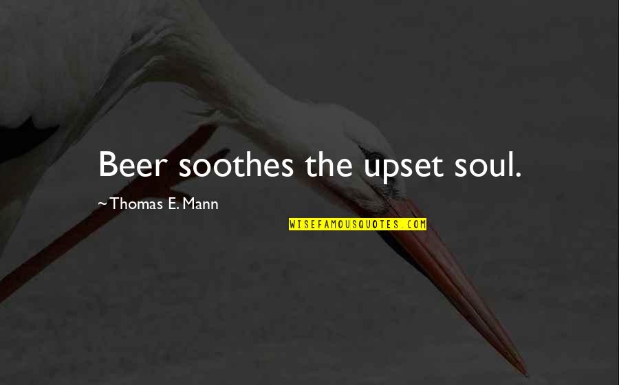 30west Quotes By Thomas E. Mann: Beer soothes the upset soul.