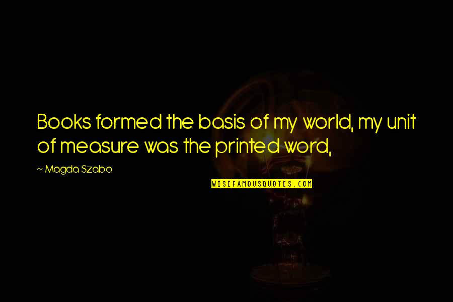 30x3 Quotes By Magda Szabo: Books formed the basis of my world, my