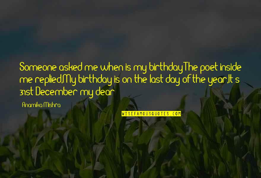 31 December Birthday Quotes By Anamika Mishra: Someone asked me when is my birthday?The poet