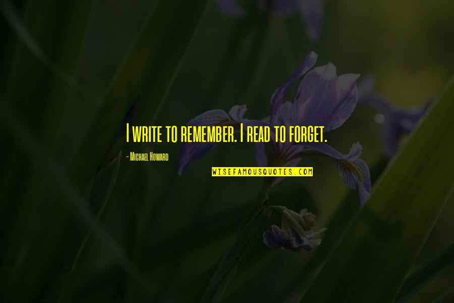 31 Most Inspirational Quotes By Michael Howard: I write to remember. I read to forget.