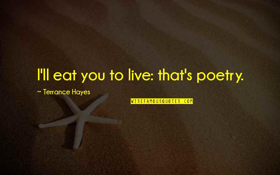 31 Today Quotes By Terrance Hayes: I'll eat you to live: that's poetry.