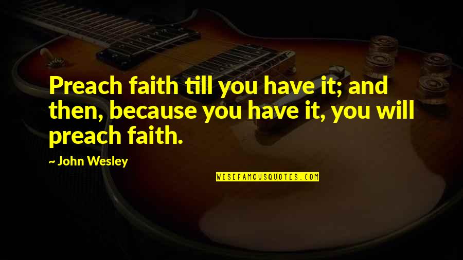 31 Weeks Quotes By John Wesley: Preach faith till you have it; and then,