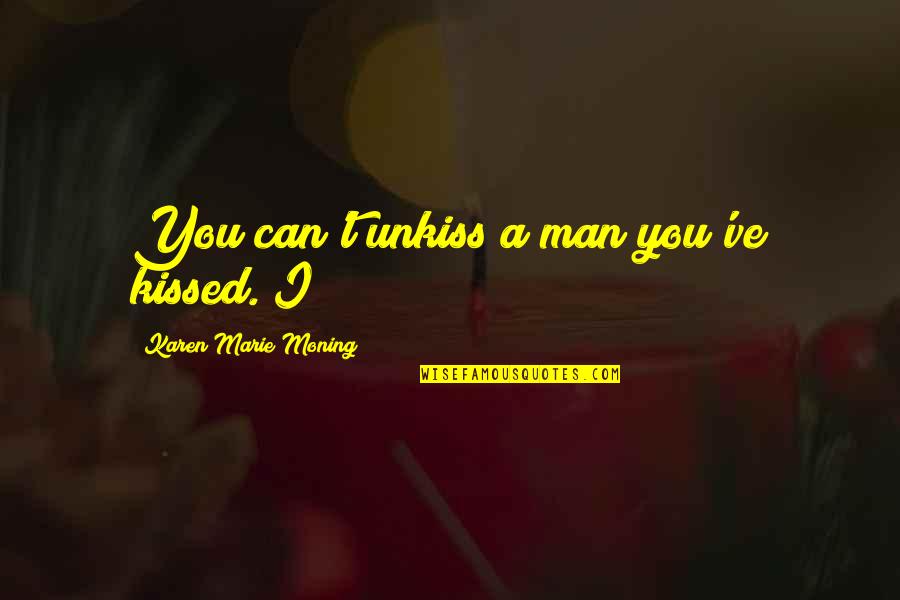 31 Weeks Quotes By Karen Marie Moning: You can't unkiss a man you've kissed. I 31 Weeks Quotes By Karen Marie Moning: You can't unkiss a man you've kissed. I
