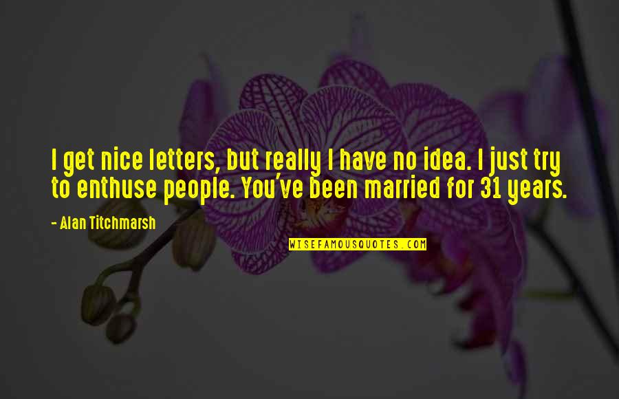 31 Years Married Quotes By Alan Titchmarsh: I get nice letters, but really I have