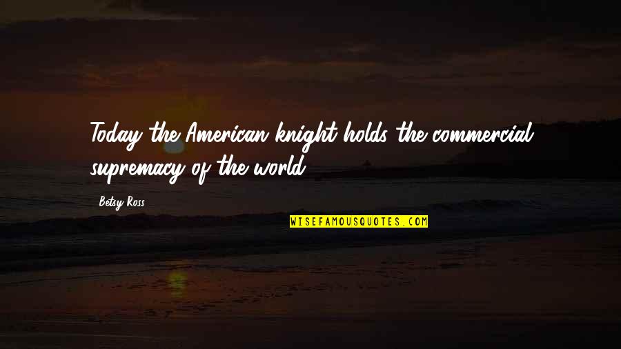 3111 4th Quotes By Betsy Ross: Today the American knight holds the commercial supremacy