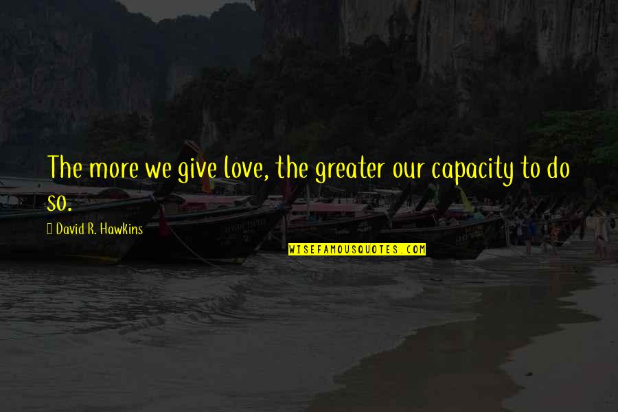 3111 4th Quotes By David R. Hawkins: The more we give love, the greater our 3111 4th Quotes By David R. Hawkins: The more we give love, the greater our