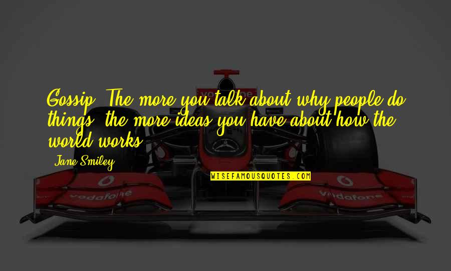 3121 Quotes By Jane Smiley: Gossip. The more you talk about why people 3121 Quotes By Jane Smiley: Gossip. The more you talk about why people