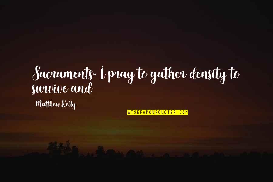 3121 Quotes By Matthew Kelly: Sacraments. I pray to gather density to survive 3121 Quotes By Matthew Kelly: Sacraments. I pray to gather density to survive