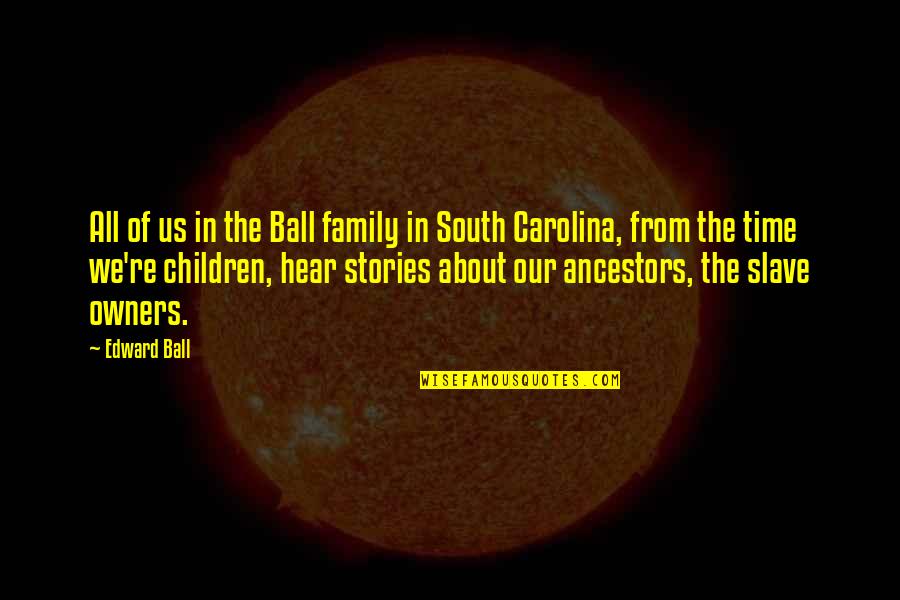 312675 Quotes By Edward Ball: All of us in the Ball family in 312675 Quotes By Edward Ball: All of us in the Ball family in