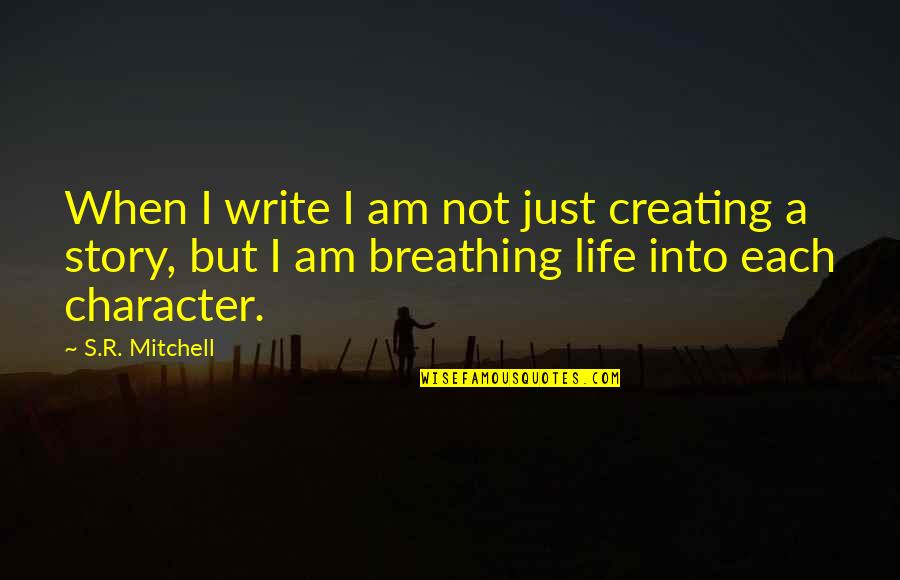 312675 Quotes By S.R. Mitchell: When I write I am not just creating 312675 Quotes By S.R. Mitchell: When I write I am not just creating