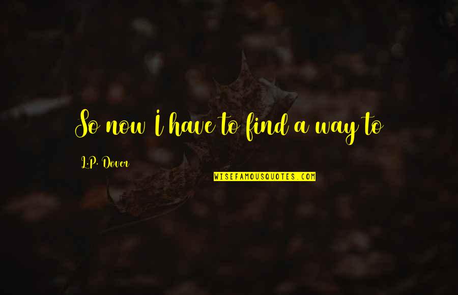 313 Area Quotes By L.P. Dover: So now I have to find a way