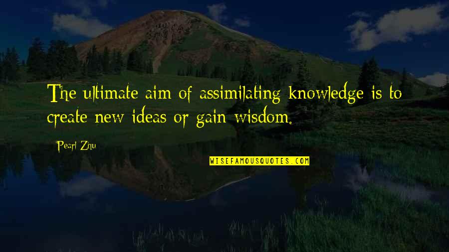 3145236779 Quotes By Pearl Zhu: The ultimate aim of assimilating knowledge is to