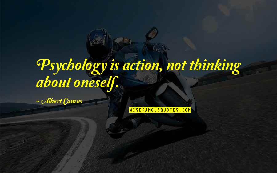 3145488126 Quotes By Albert Camus: Psychology is action, not thinking about oneself.