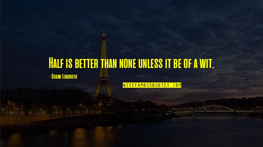 3156755038 Quotes By Susan Lendroth: Half is better than none unless it be 3156755038 Quotes By Susan Lendroth: Half is better than none unless it be