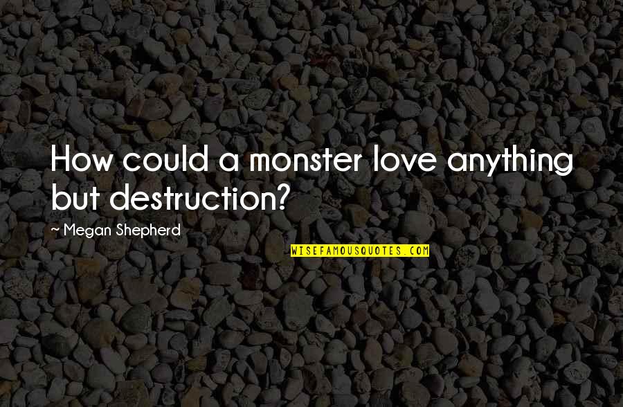 319aa Quotes By Megan Shepherd: How could a monster love anything but destruction?