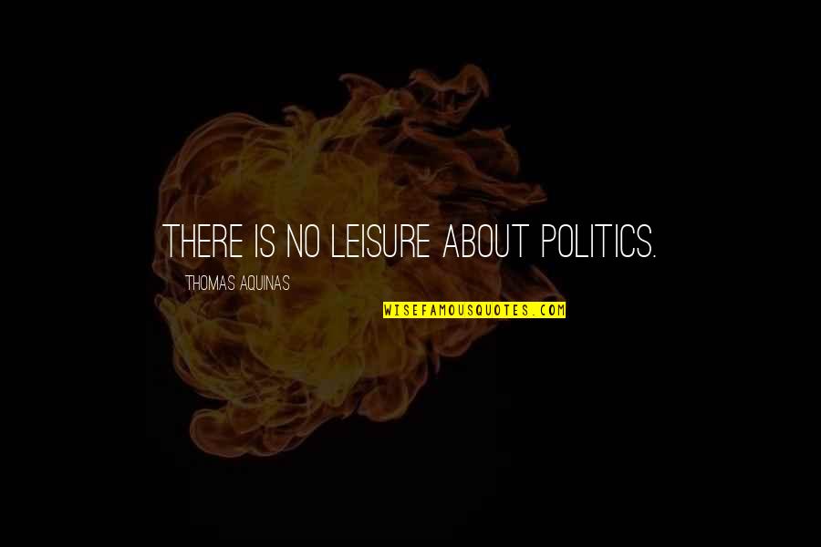 319aa Quotes By Thomas Aquinas: There is no leisure about politics.
