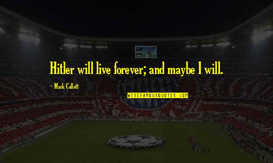 31onegifts Quotes By Mark Collett: Hitler will live forever; and maybe I will.