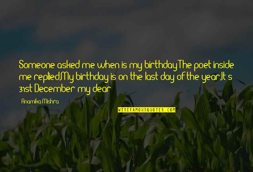 31st December Last Day Of The Year Quotes By Anamika Mishra: Someone asked me when is my birthday?The poet