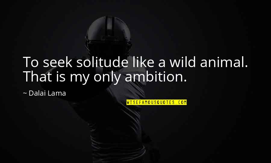 31th Or 31st Quotes By Dalai Lama: To seek solitude like a wild animal. That