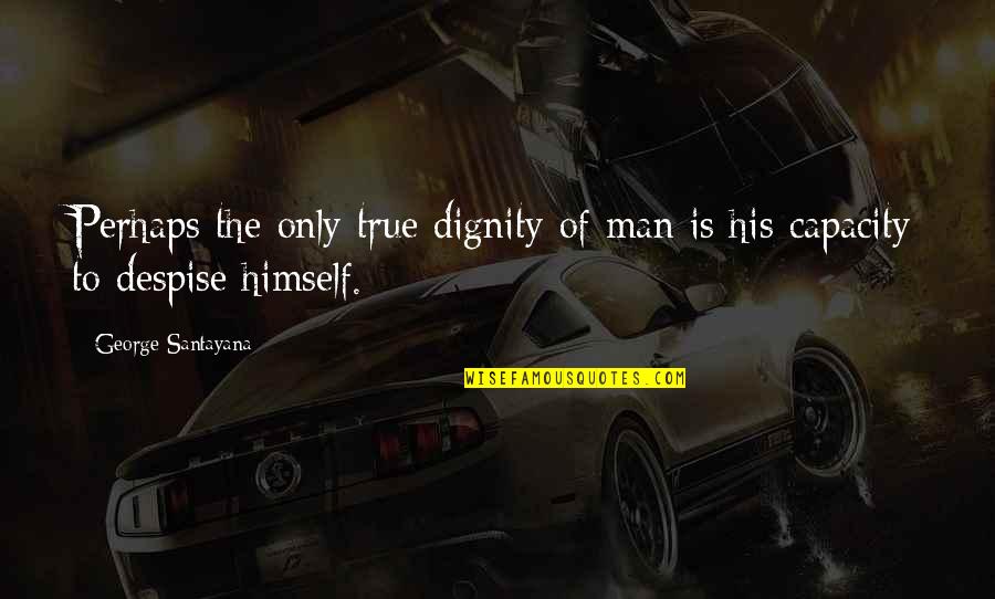 32 Dirty Quotes By George Santayana: Perhaps the only true dignity of man is