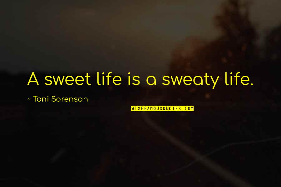 32 Inspirational Quotes By Toni Sorenson: A sweet life is a sweaty life.