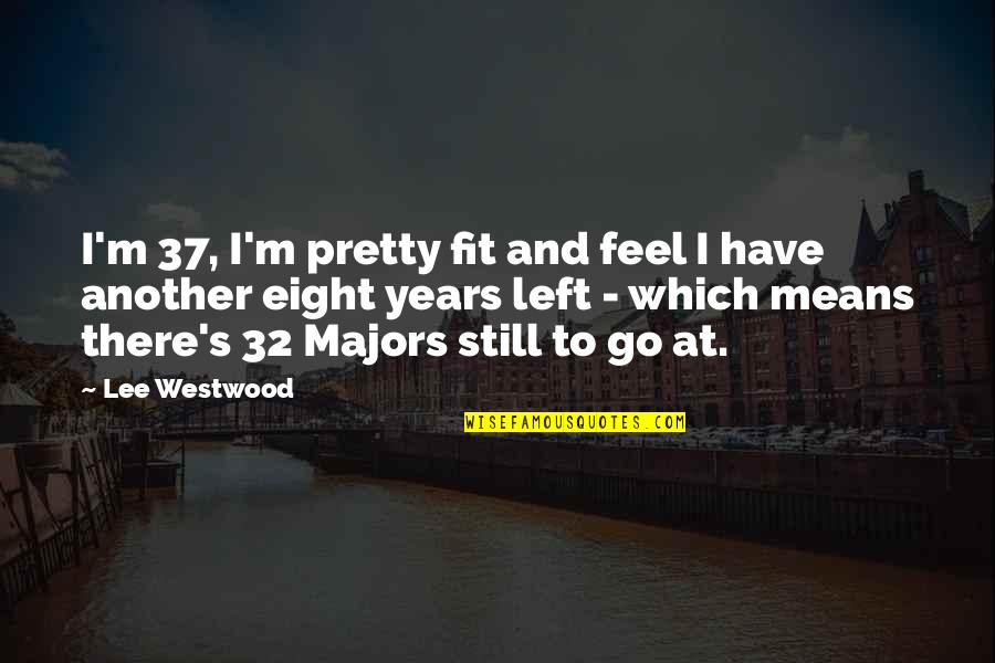 32 Years Quotes By Lee Westwood: I'm 37, I'm pretty fit and feel I 32 Years Quotes By Lee Westwood: I'm 37, I'm pretty fit and feel I
