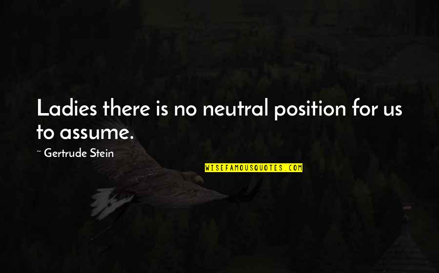 3208 Cat Quotes By Gertrude Stein: Ladies there is no neutral position for us 3208 Cat Quotes By Gertrude Stein: Ladies there is no neutral position for us