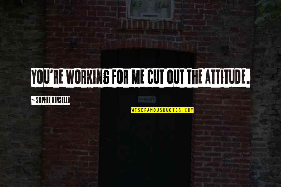 32148 Quotes By Sophie Kinsella: You're working for me cut out the attitude.