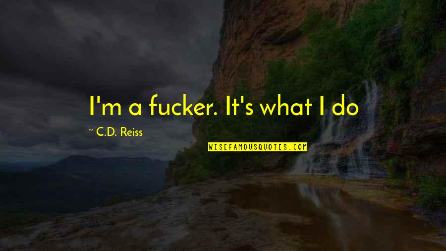 322 Kilometers Quotes By C.D. Reiss: I'm a fucker. It's what I do