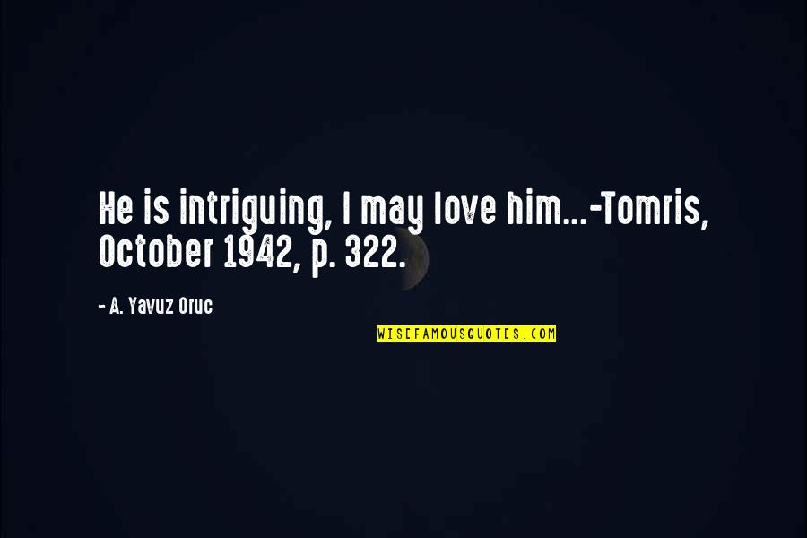 322 Quotes By A. Yavuz Oruc: He is intriguing, I may love him...-Tomris, October