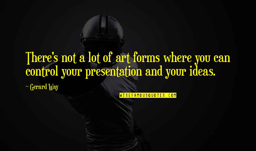 32601 Quotes By Gerard Way: There's not a lot of art forms where