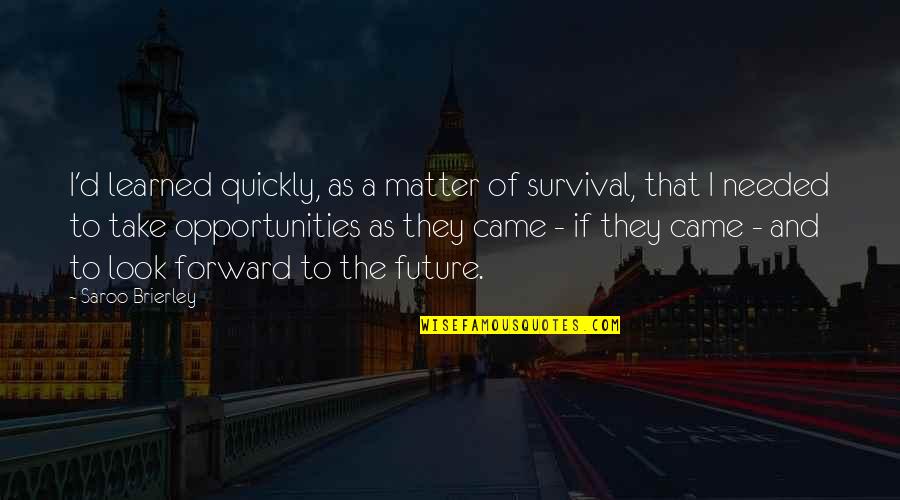 329 Area Quotes By Saroo Brierley: I'd learned quickly, as a matter of survival, 329 Area Quotes By Saroo Brierley: I'd learned quickly, as a matter of survival,