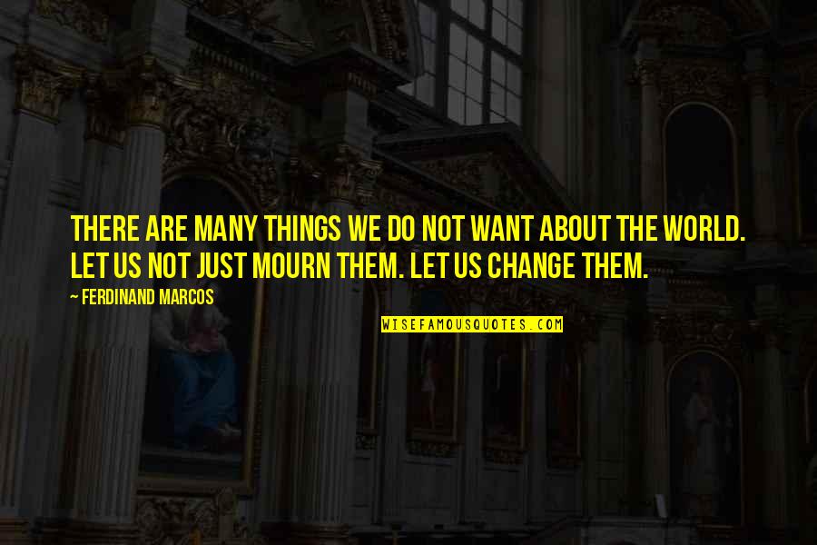 32ma70hy P Quotes By Ferdinand Marcos: There are many things we do not want