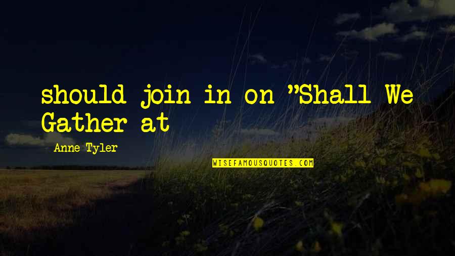 32nd Anniversary Quotes By Anne Tyler: should join in on "Shall We Gather at