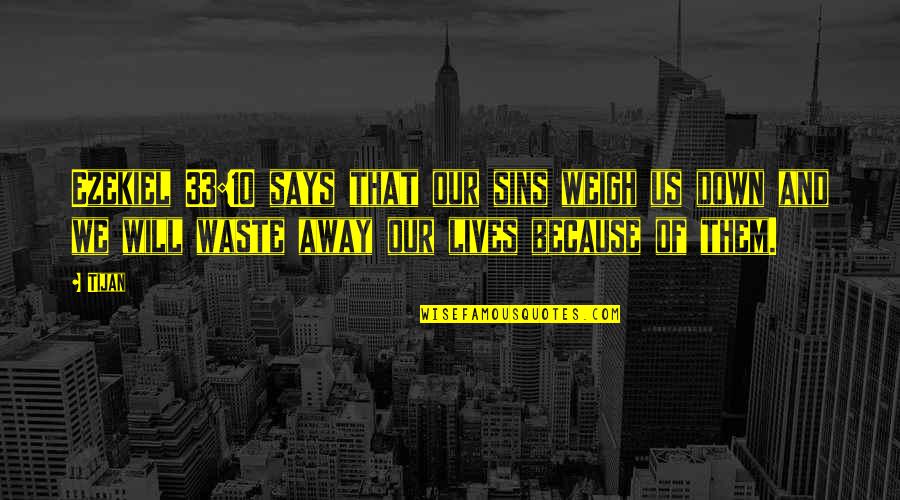 33 And Quotes By Tijan: Ezekiel 33:10 says that our sins weigh us 33 And Quotes By Tijan: Ezekiel 33:10 says that our sins weigh us