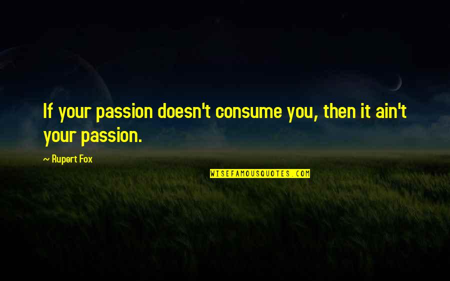 33 Days To Morning Glory Quotes By Rupert Fox: If your passion doesn't consume you, then it