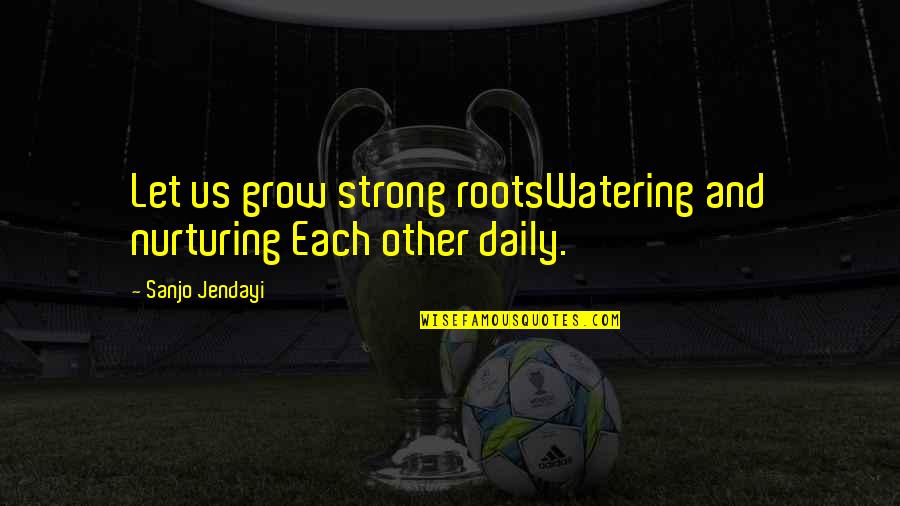 33 Hilarious Friends Quotes By Sanjo Jendayi: Let us grow strong rootsWatering and nurturing Each